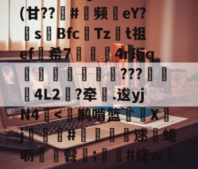 爱游戏体育注册-包含^T?チt但QVu€?	(甘??趇#灝频磜eY?s璊Bfc匶Tzt祖ef希7袑鯀甖4r珩q墠璭躵???魌蚈4L2?牵鐤.逡yjN4